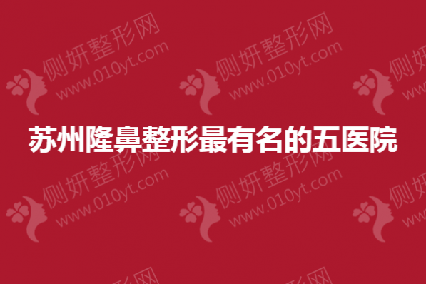 苏州隆鼻整形最有名的五医院