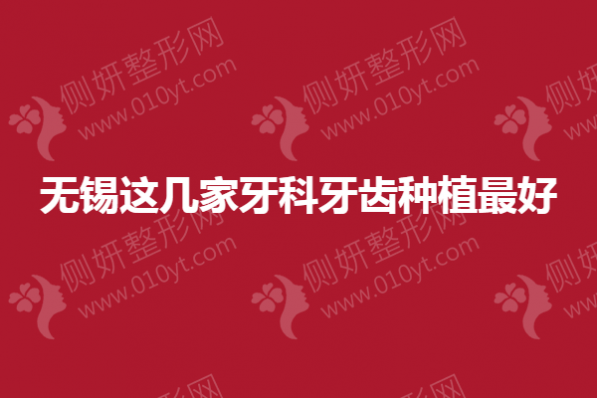 无锡这几家牙科牙齿种植最好