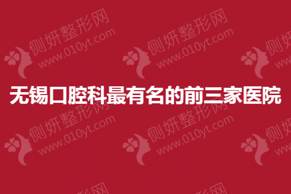 无锡口腔科最有名的前三家医院