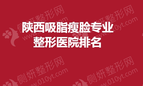 陕西吸脂瘦脸专业整形医院排名
