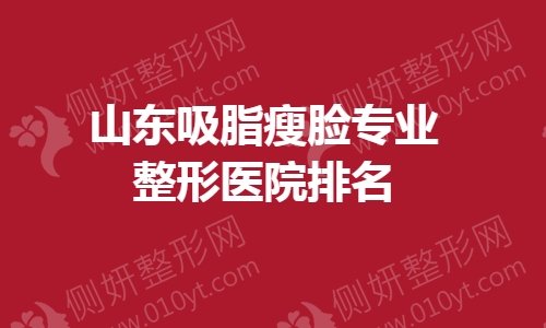 山东吸脂瘦脸专业整形医院排名