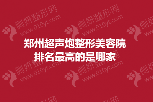 郑州超声炮整形美容院排名最高的是哪家