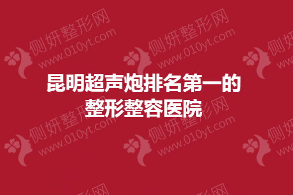 昆明超声炮排名第一的整形整容医院