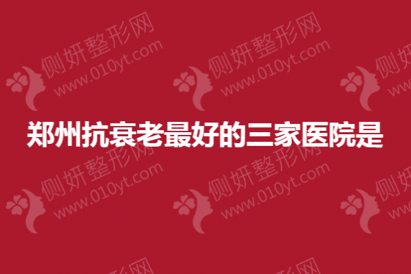 郑州抗衰老最好的三家医院是