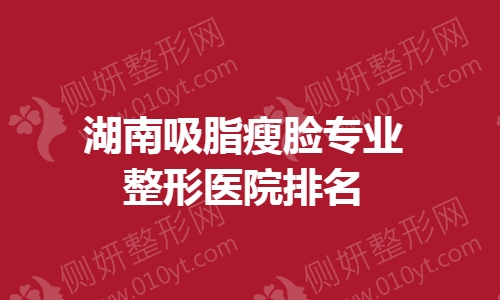 湖南吸脂瘦脸专业整形医院排名