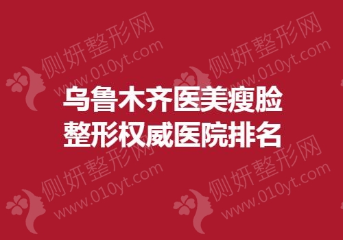 乌鲁木齐医美瘦脸整形权威医院排名