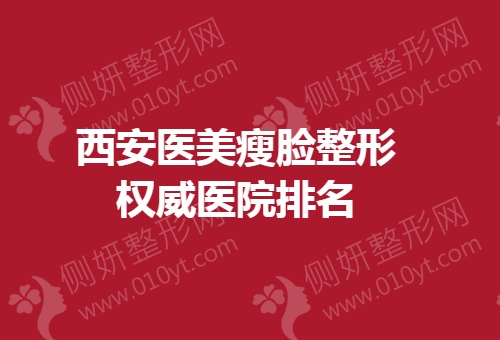 西安医美瘦脸整形权威医院排名