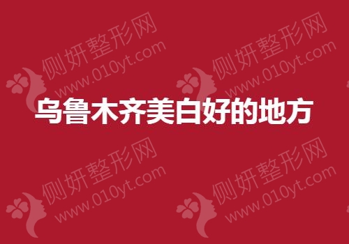 乌鲁木齐美白好的地方