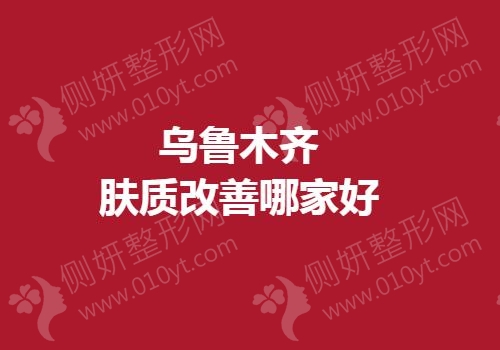 乌鲁木齐肤质改善哪家好