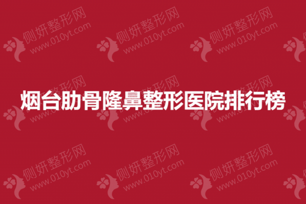 烟台肋骨隆鼻整形美容医院排行榜