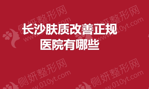 长沙肤质改善正规医院有哪些