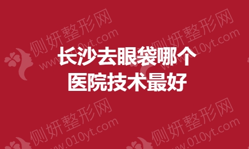 长沙去眼袋哪个医院技术最好