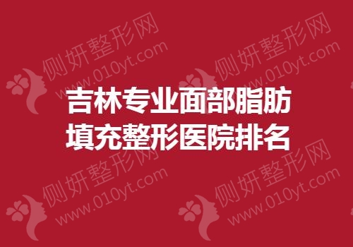 吉林专业面部脂肪填充整形医院排名榜