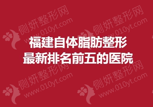 福建自体脂肪整形最新排名前五的医院