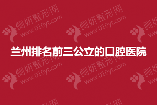 兰州排名前三公立的口腔医院有哪些