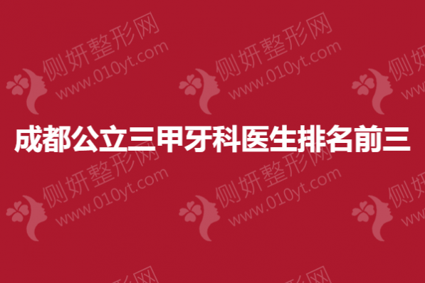 成都公立三甲牙科医生排名前三