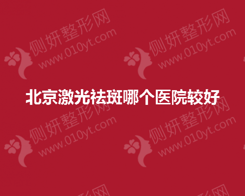 北京激光祛斑哪个医院较好