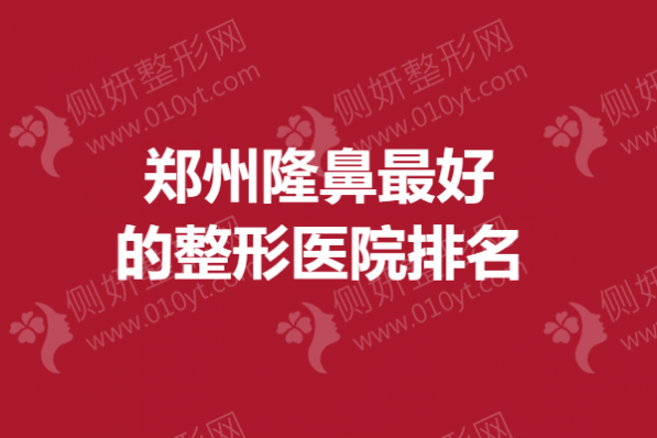 郑州隆鼻最好的整形医院排名