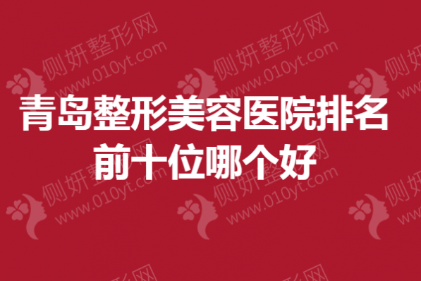 青岛整形美容医院排名前十位哪个好