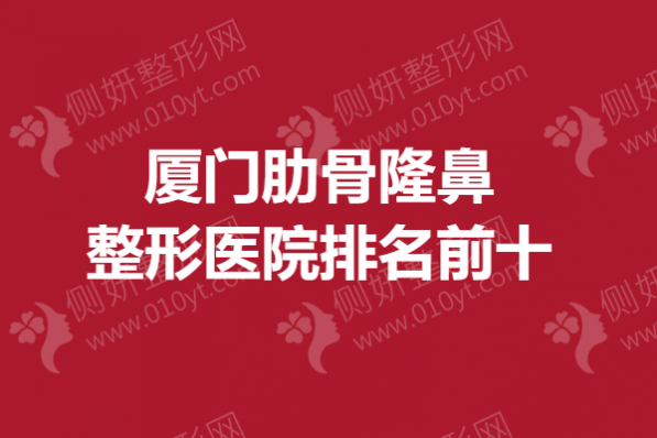 厦门肋骨隆鼻整形医院排名前十的