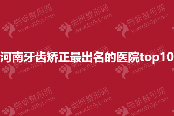 河南牙齿矫正最出名的医院top10