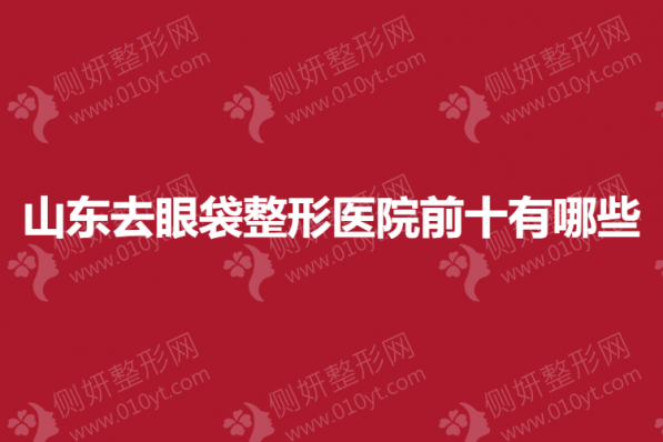山东去眼袋整形美容医院前十有哪些