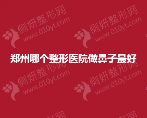 郑州哪个整形医院做鼻子最好