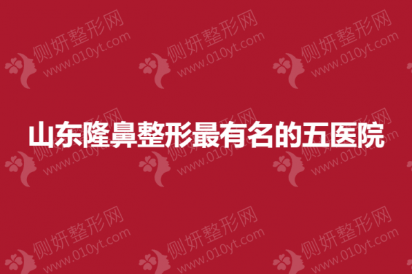 山东隆鼻整形最有名的五医院