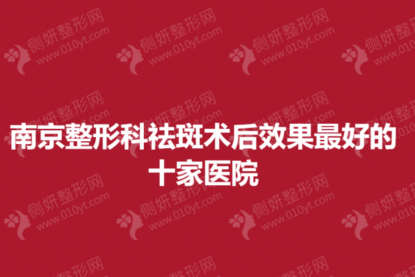 南京整形科祛斑术后效果最好的十家医院
