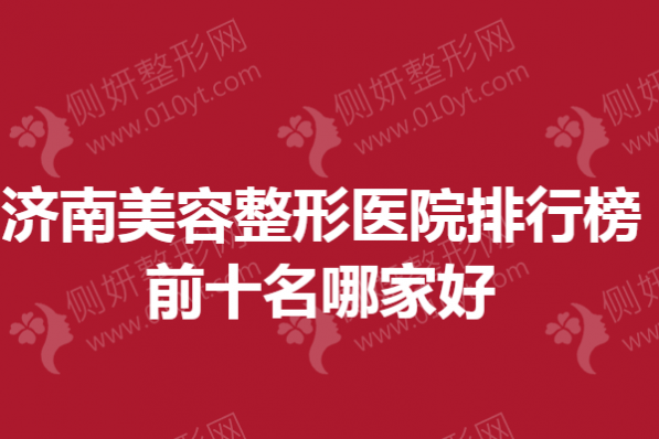 济南美容整形医院排行榜前十名哪家好