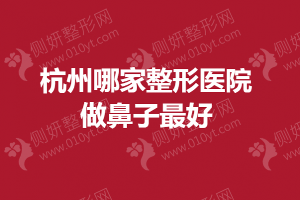 杭州哪家整形医院做鼻子最好