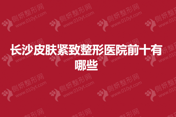 长沙皮肤紧致整形医院前十有哪些