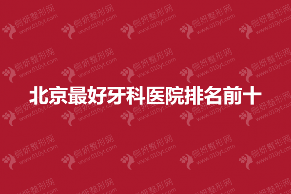 北京最好牙科医院排名前十公布