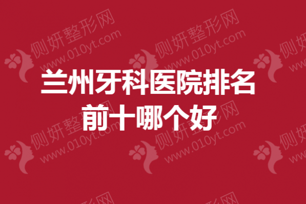 兰州牙科医院排名前十哪个好