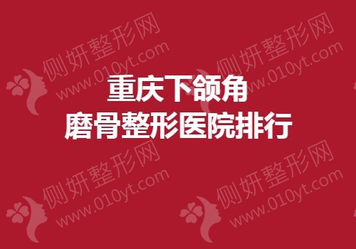 重庆下颌角磨骨整形医院排行