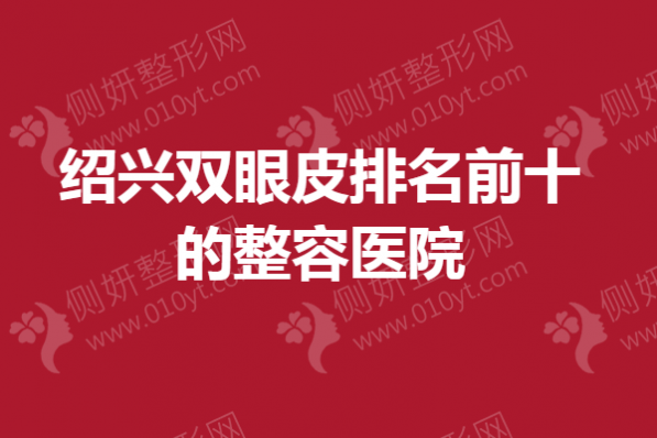 绍兴双眼皮排名前十的整容医院