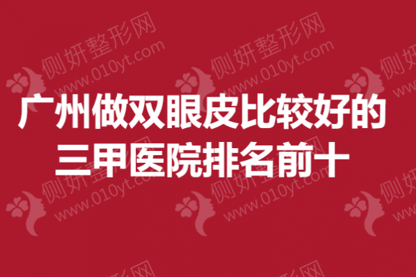 广州做双眼皮比较好的三甲医院排名前十
