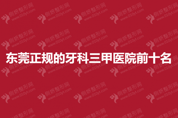 东莞正规的牙科三甲医院前十名
