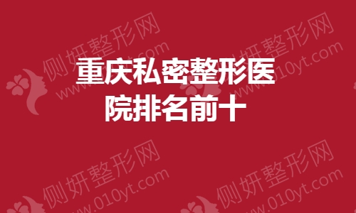 重庆私密整形医院排名前十的