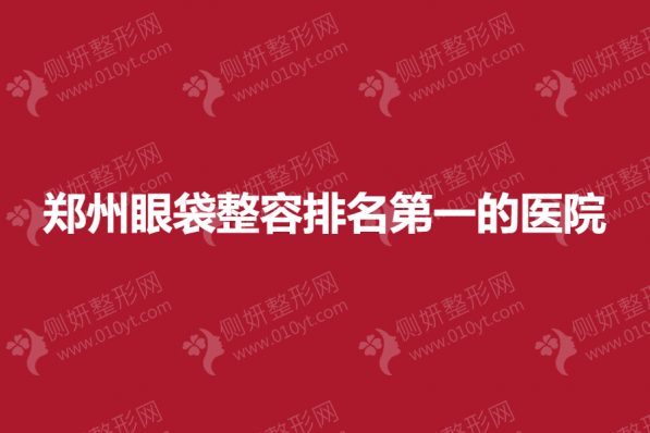 郑州眼袋整容排名第一的医院