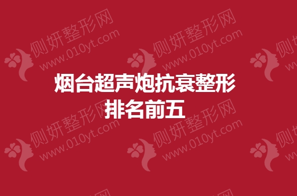 烟台超声炮抗衰整形排名前五