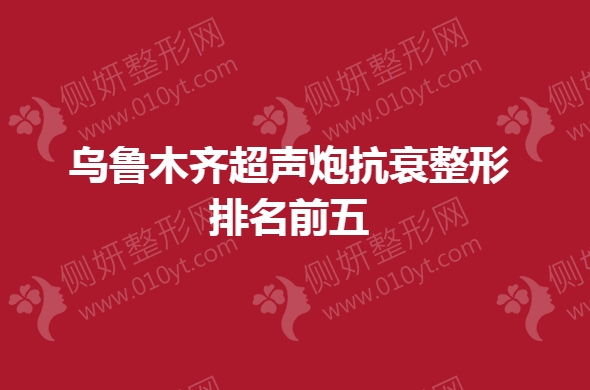 乌鲁木齐超声炮抗衰整形排名前五
