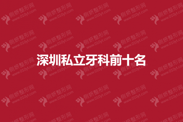 深圳私立牙科前十名