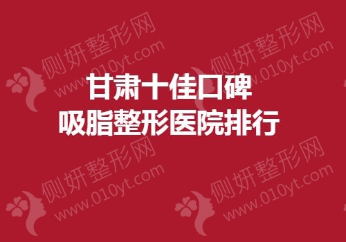 甘肃十佳口碑吸脂整形医院排行