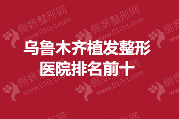 乌鲁木齐植发整形医院排名前十