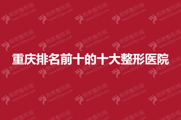 重庆排名前十的十大整形美容医院
