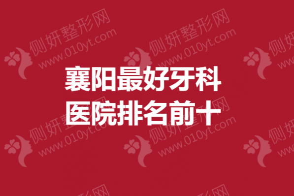 襄阳最好牙科医院排名前十