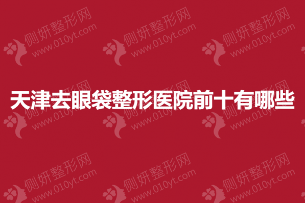 天津去眼袋整形医院前十有哪些