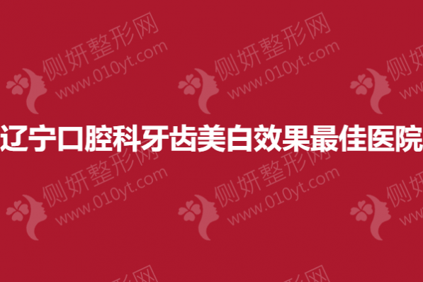辽宁口腔科牙齿美白效果最佳的有