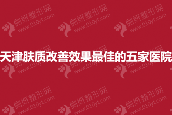 天津皮肤科肤质改善效果最佳的五家医院